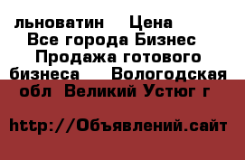 льноватин  › Цена ­ 100 - Все города Бизнес » Продажа готового бизнеса   . Вологодская обл.,Великий Устюг г.